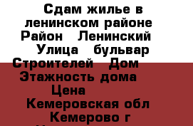 Сдам жилье в ленинском районе › Район ­ Ленинский  › Улица ­ бульвар Строителей › Дом ­ 19 › Этажность дома ­ 9 › Цена ­ 7 000 - Кемеровская обл., Кемерово г. Недвижимость » Квартиры аренда   . Кемеровская обл.